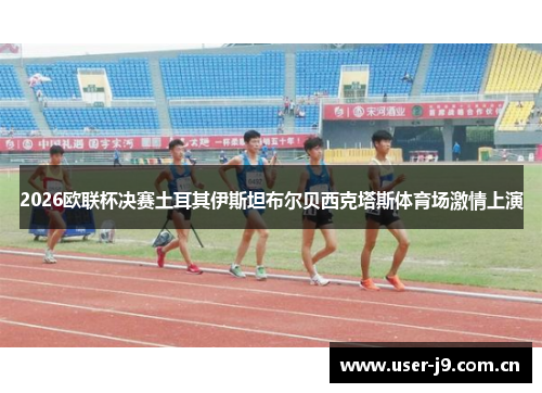 2026欧联杯决赛土耳其伊斯坦布尔贝西克塔斯体育场激情上演 2026欧联杯决赛土耳其伊斯坦布尔贝西克塔斯体育场激情上演