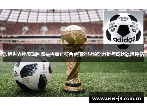 加维世界杯表现回顾是否真正符合赛前外界预期分析与成长轨迹评估 加维世界杯表现回顾是否真正符合赛前外界预期分析与成长轨迹评估