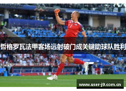 哲格罗瓦法甲客场远射破门成关键助球队胜利